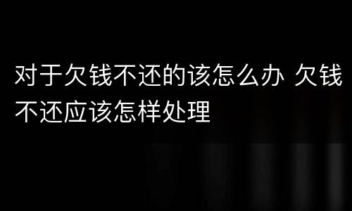 对于欠钱不还的该怎么办 欠钱不还应该怎样处理