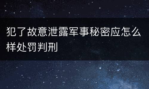 犯了故意泄露军事秘密应怎么样处罚判刑