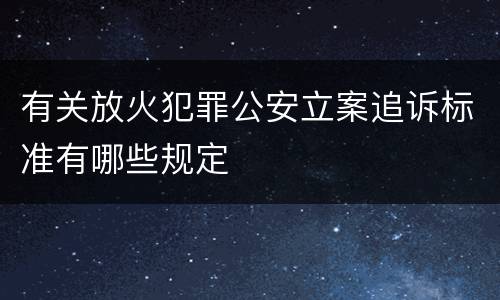 有关放火犯罪公安立案追诉标准有哪些规定