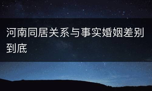 河南同居关系与事实婚姻差别到底