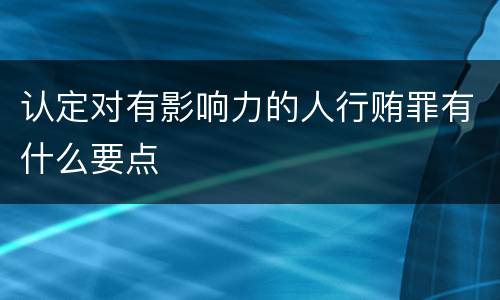 认定对有影响力的人行贿罪有什么要点