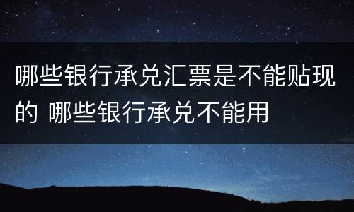 哪些银行承兑汇票是不能贴现的 哪些银行承兑不能用