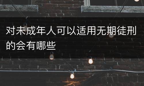 对未成年人可以适用无期徒刑的会有哪些