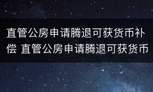 直管公房申请腾退可获货币补偿 直管公房申请腾退可获货币补偿金吗