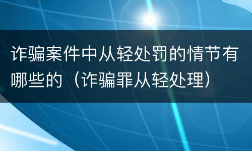 诈骗案件中从轻处罚的情节有哪些的（诈骗罪从轻处理）