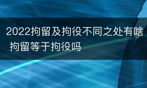 2022拘留及拘役不同之处有啥 拘留等于拘役吗