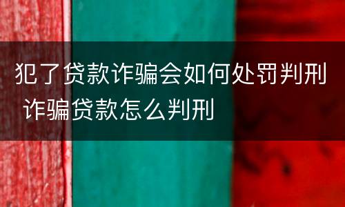 犯了贷款诈骗会如何处罚判刑 诈骗贷款怎么判刑