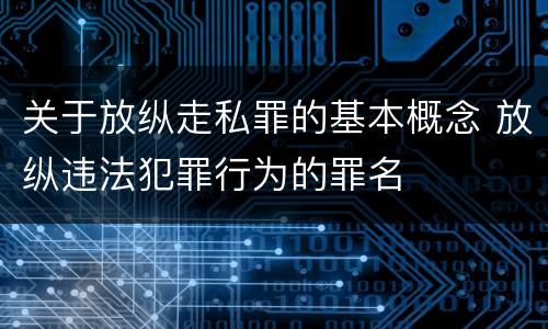 关于放纵走私罪的基本概念 放纵违法犯罪行为的罪名