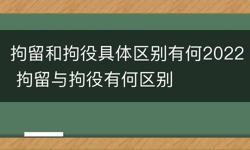 拘留和拘役具体区别有何2022 拘留与拘役有何区别