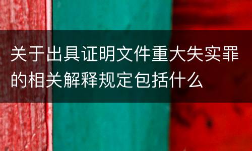 关于出具证明文件重大失实罪的相关解释规定包括什么