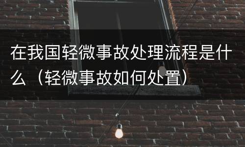 在我国轻微事故处理流程是什么（轻微事故如何处置）