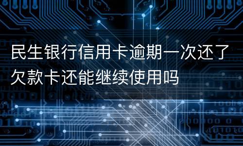 民生银行信用卡逾期一次还了欠款卡还能继续使用吗