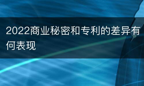 2022商业秘密和专利的差异有何表现