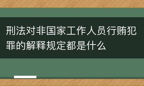 刑法对非国家工作人员行贿犯罪的解释规定都是什么