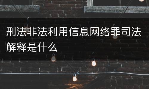 刑法非法利用信息网络罪司法解释是什么