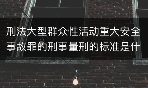 刑法大型群众性活动重大安全事故罪的刑事量刑的标准是什么