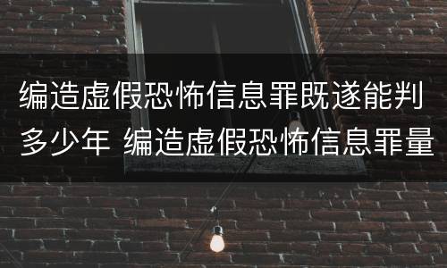 编造虚假恐怖信息罪既遂能判多少年 编造虚假恐怖信息罪量刑