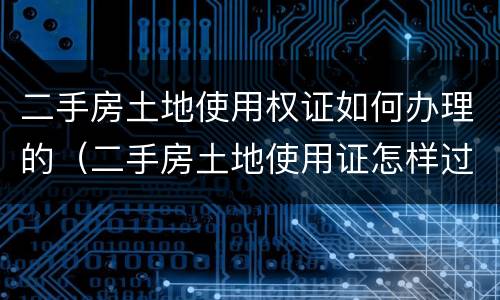 二手房土地使用权证如何办理的（二手房土地使用证怎样过户费用多少）