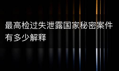 最高检过失泄露国家秘密案件有多少解释