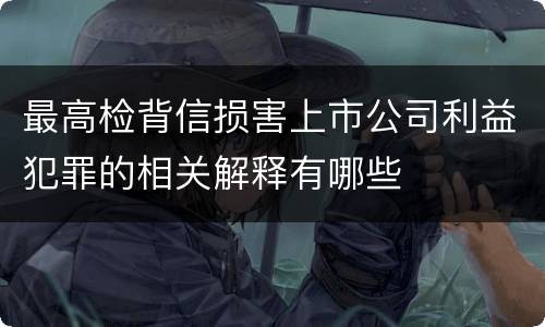 最高检背信损害上市公司利益犯罪的相关解释有哪些