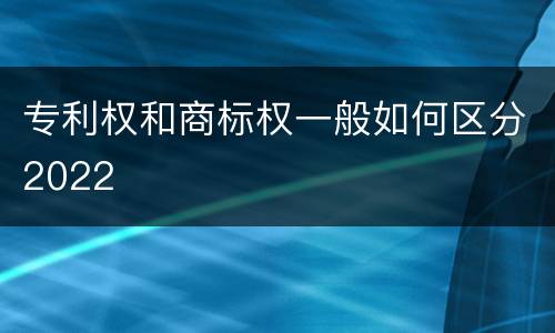 专利权和商标权一般如何区分2022