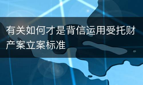 有关如何才是背信运用受托财产案立案标准