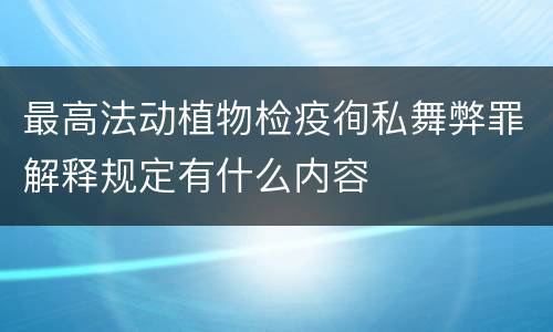 最高法动植物检疫徇私舞弊罪解释规定有什么内容