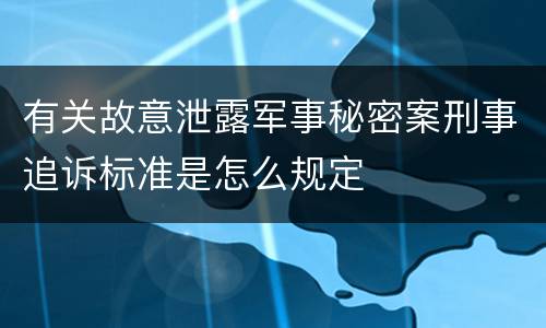 有关故意泄露军事秘密案刑事追诉标准是怎么规定