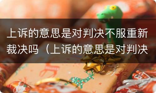 上诉的意思是对判决不服重新裁决吗（上诉的意思是对判决不服重新裁决吗为什么）