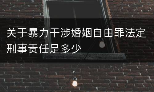 关于暴力干涉婚姻自由罪法定刑事责任是多少