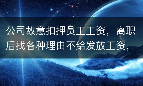 公司故意扣押员工工资，离职后找各种理由不给发放工资，这个要怎么处理，起诉有用吗