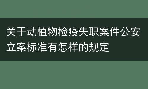 关于动植物检疫失职案件公安立案标准有怎样的规定