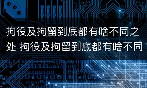 拘役及拘留到底都有啥不同之处 拘役及拘留到底都有啥不同之处呢