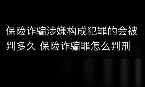 保险诈骗涉嫌构成犯罪的会被判多久 保险诈骗罪怎么判刑