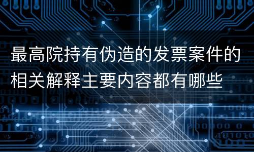 最高院持有伪造的发票案件的相关解释主要内容都有哪些