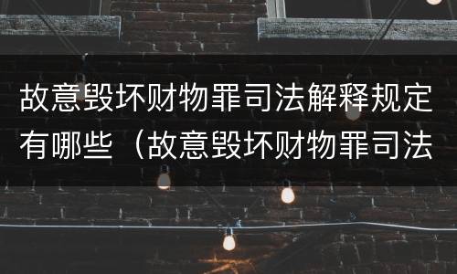 故意毁坏财物罪司法解释规定有哪些（故意毁坏财物罪司法解释规定有哪些条款）