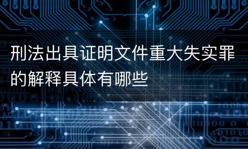 刑法出具证明文件重大失实罪的解释具体有哪些