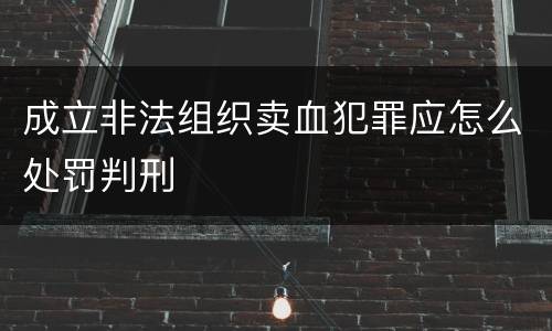 成立非法组织卖血犯罪应怎么处罚判刑