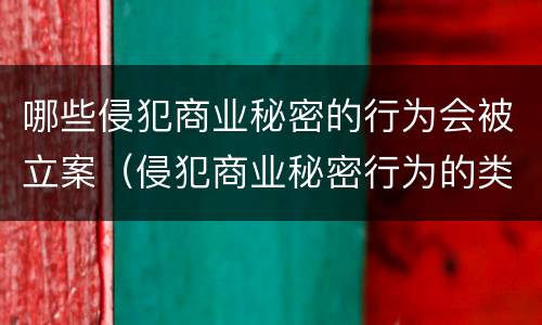 哪些侵犯商业秘密的行为会被立案（侵犯商业秘密行为的类型有哪些）