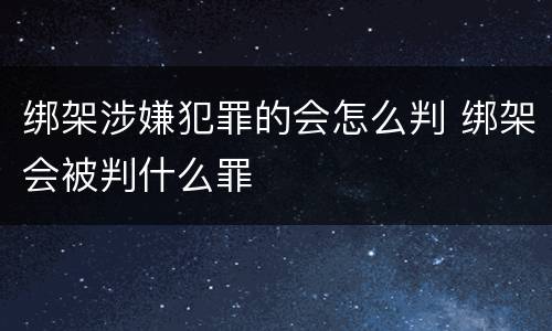 绑架涉嫌犯罪的会怎么判 绑架会被判什么罪