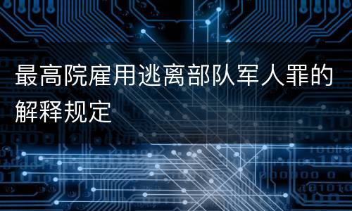 最高院雇用逃离部队军人罪的解释规定