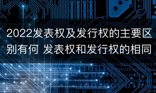 2022发表权及发行权的主要区别有何 发表权和发行权的相同点