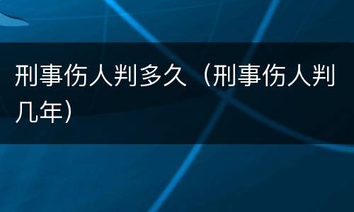 刑事伤人判多久（刑事伤人判几年）