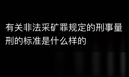 有关非法采矿罪规定的刑事量刑的标准是什么样的