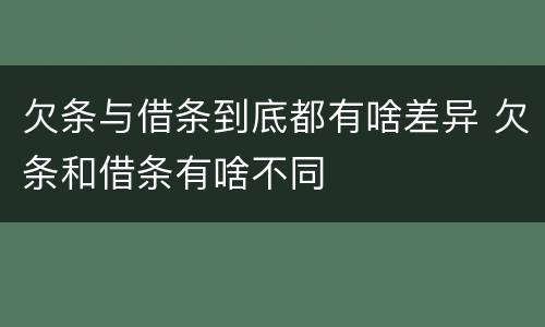 欠条与借条到底都有啥差异 欠条和借条有啥不同