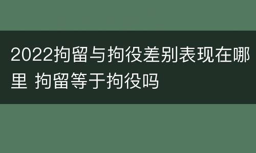 2022拘留与拘役差别表现在哪里 拘留等于拘役吗