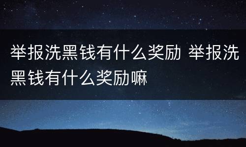 举报洗黑钱有什么奖励 举报洗黑钱有什么奖励嘛