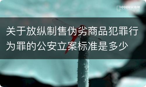 关于放纵制售伪劣商品犯罪行为罪的公安立案标准是多少