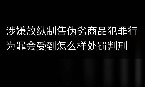 涉嫌放纵制售伪劣商品犯罪行为罪会受到怎么样处罚判刑