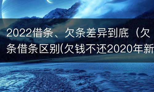 2022借条、欠条差异到底（欠条借条区别(欠钱不还2020年新规 - 法律之家）